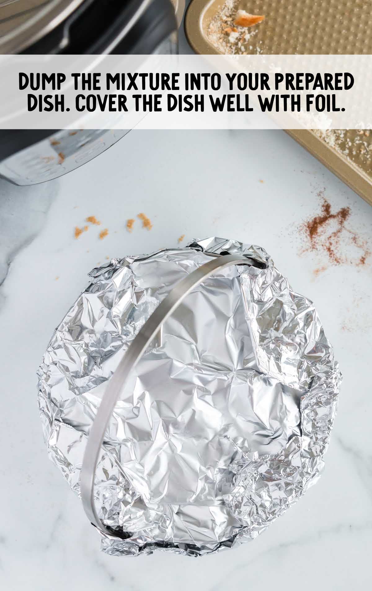 mixture dumped into the dish and cover with foil