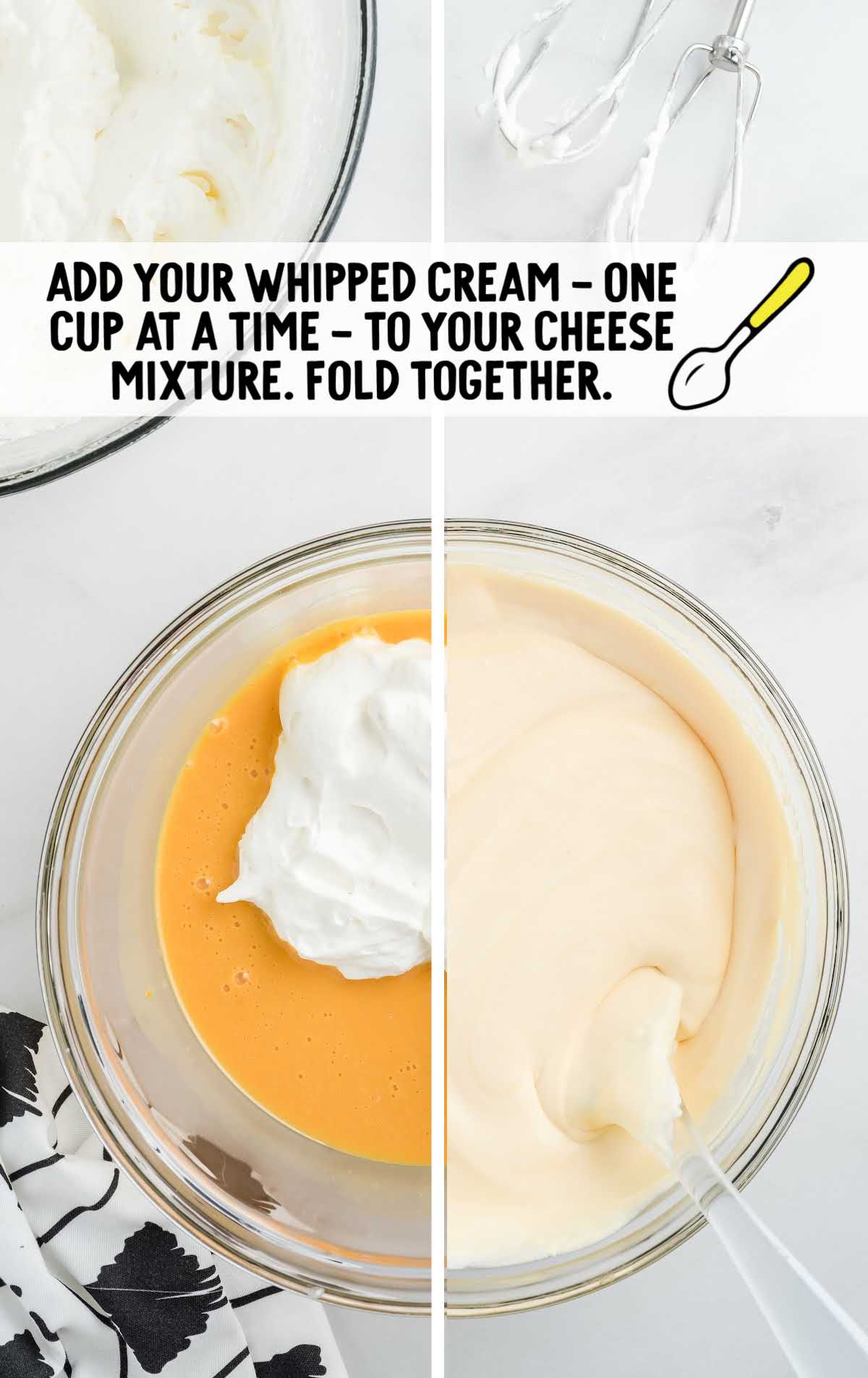 whipped cream added to the cheese mixture and fold together
