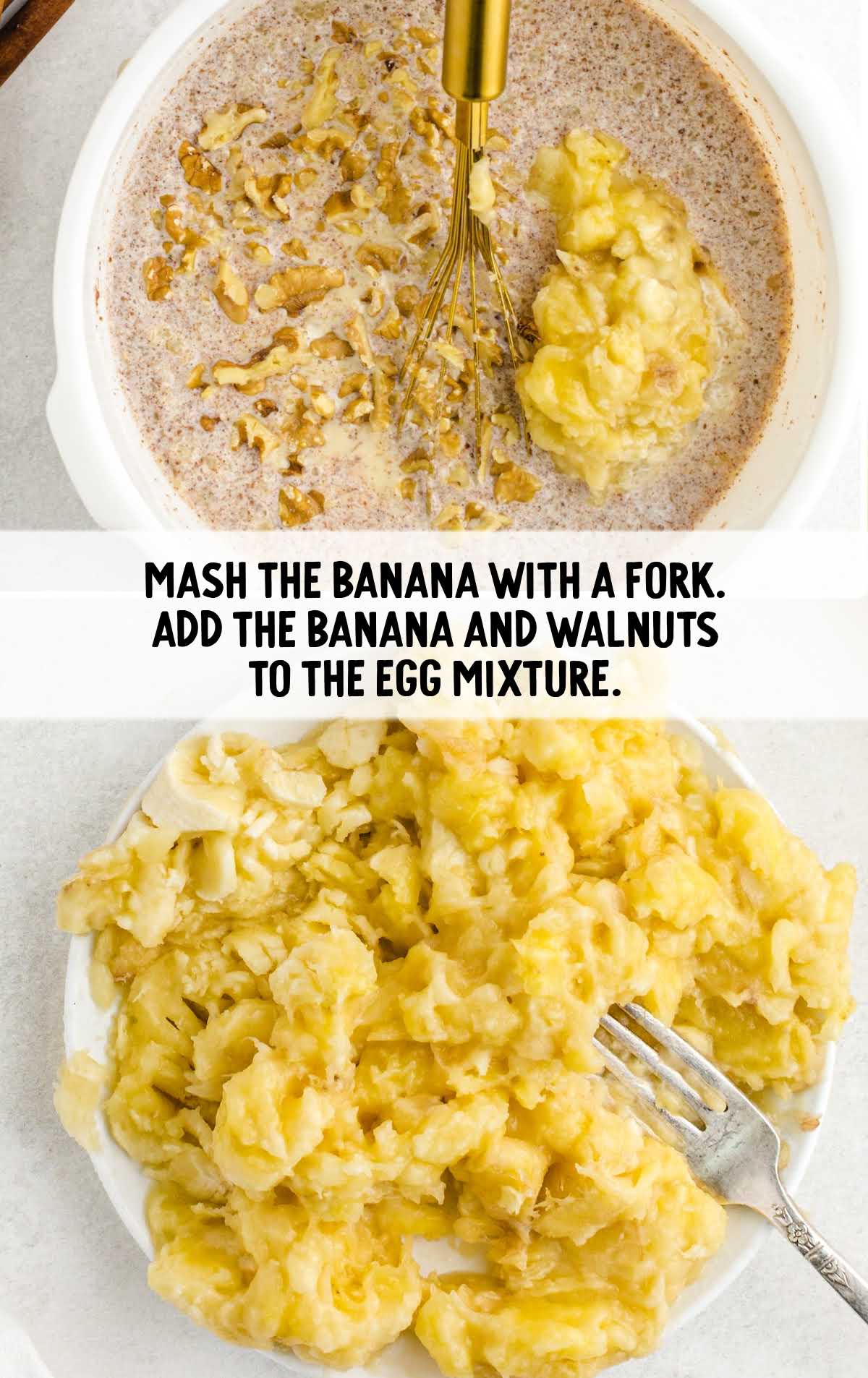 bananas mashed with a fork then added to the egg mixture along with walnuts