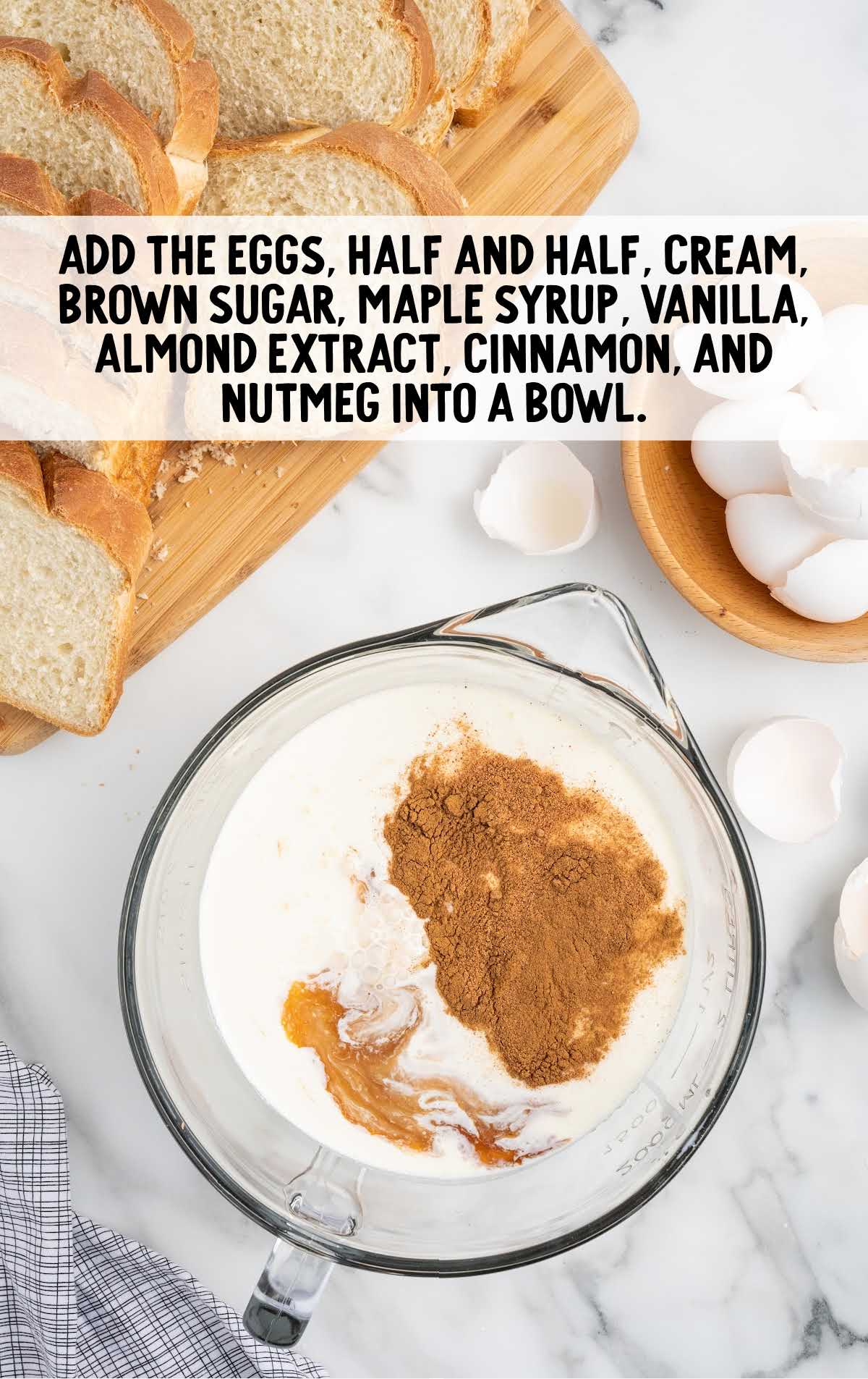 eggs, half and half, cream, brown sugar, maple, syrup, vanilla, almond extract, cinnamon, and nutmeg added to a bowl