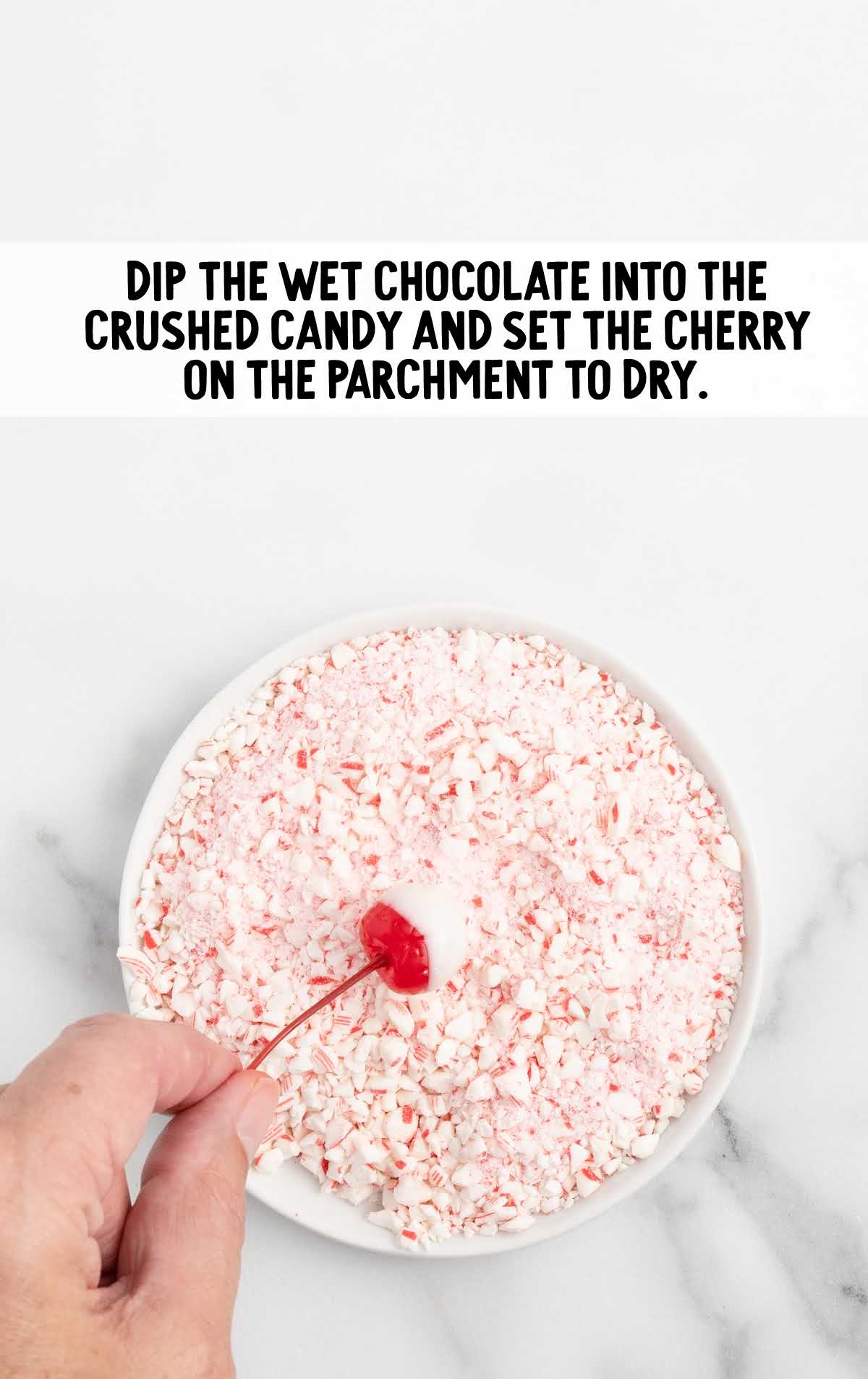 wet chocolate dipped into the crushed candy and set cherry on the parchment to dry